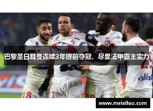 巴黎圣日耳曼连续3年提前夺冠，尽显法甲霸主实力