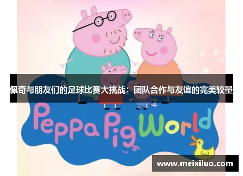 佩奇与朋友们的足球比赛大挑战：团队合作与友谊的完美较量