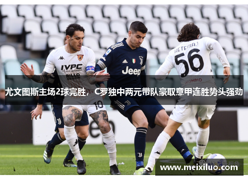 尤文图斯主场2球完胜，C罗独中两元带队豪取意甲连胜势头强劲