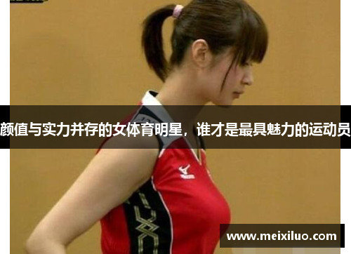颜值与实力并存的女体育明星，谁才是最具魅力的运动员