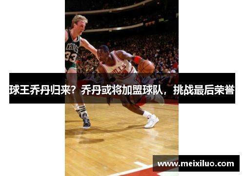 球王乔丹归来？乔丹或将加盟球队，挑战最后荣誉