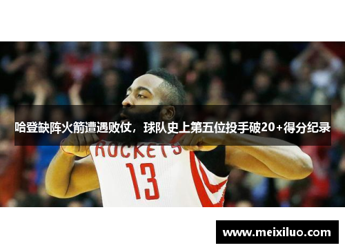 哈登缺阵火箭遭遇败仗，球队史上第五位投手破20+得分纪录