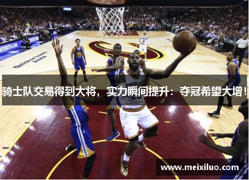 骑士队交易得到大将，实力瞬间提升：夺冠希望大增！