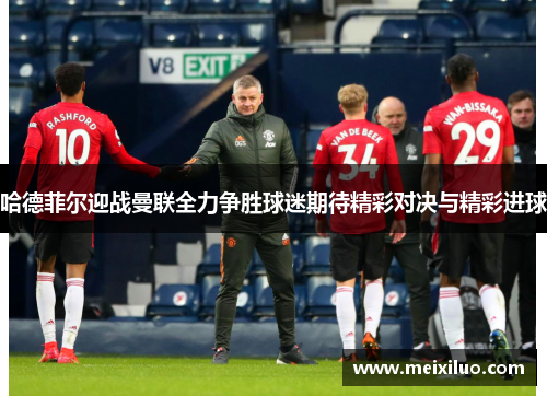哈德菲尔迎战曼联全力争胜球迷期待精彩对决与精彩进球