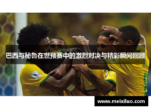 巴西与秘鲁在世预赛中的激烈对决与精彩瞬间回顾