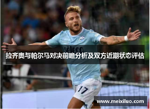 拉齐奥与帕尔马对决前瞻分析及双方近期状态评估