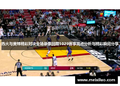 热火与黄蜂精彩对决全场录像回顾1029赛事亮点分析与精彩瞬间分享