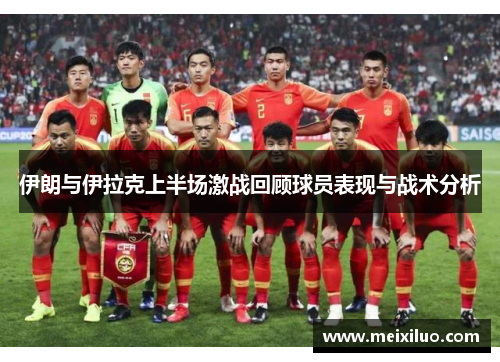 伊朗与伊拉克上半场激战回顾球员表现与战术分析