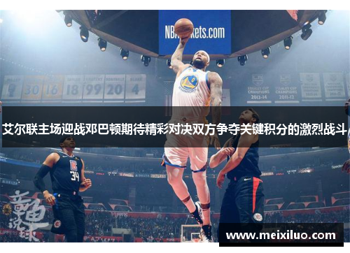 艾尔联主场迎战邓巴顿期待精彩对决双方争夺关键积分的激烈战斗