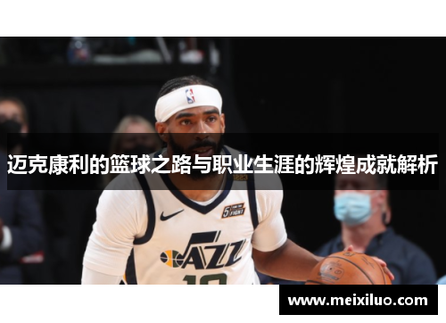迈克康利的篮球之路与职业生涯的辉煌成就解析