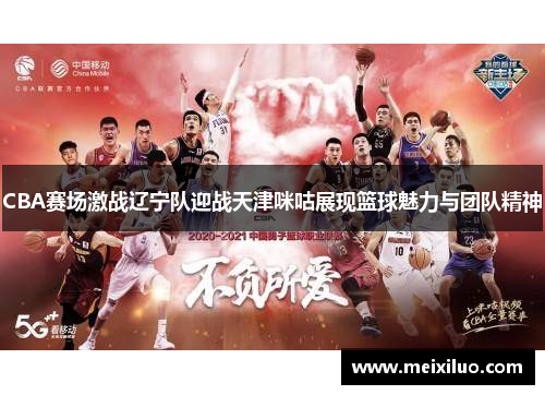 CBA赛场激战辽宁队迎战天津咪咕展现篮球魅力与团队精神